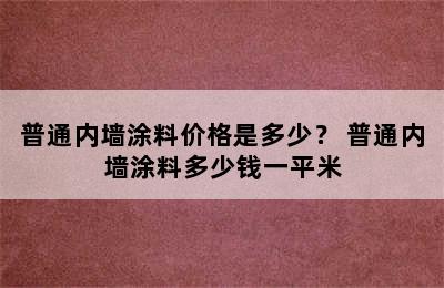 普通内墙涂料价格是多少？ 普通内墙涂料多少钱一平米